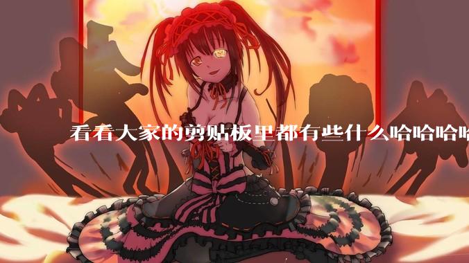 看看大家的剪贴板里都有些什么哈哈哈哈哈?