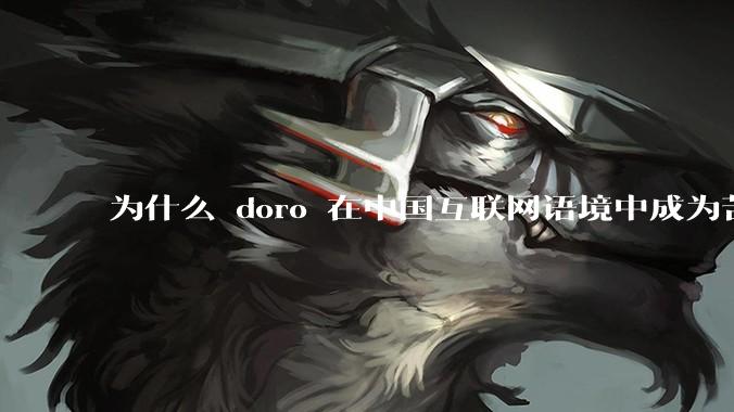 为什么 doro 在中国互联网语境中成为苦情角色了？