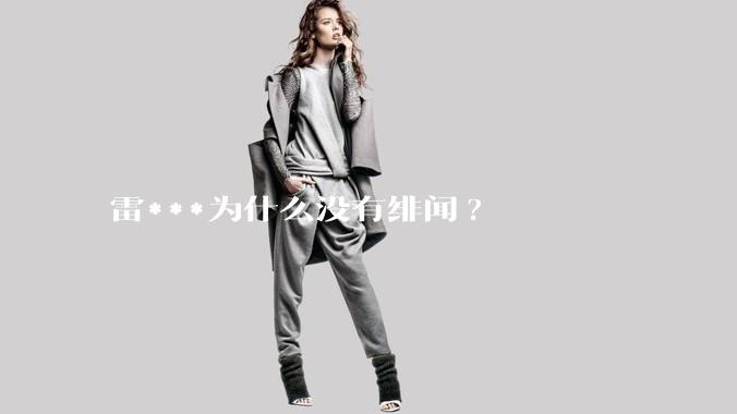 雷***为什么没有绯闻?