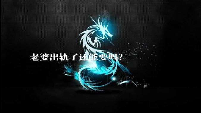 老婆出轨了还能要吗？