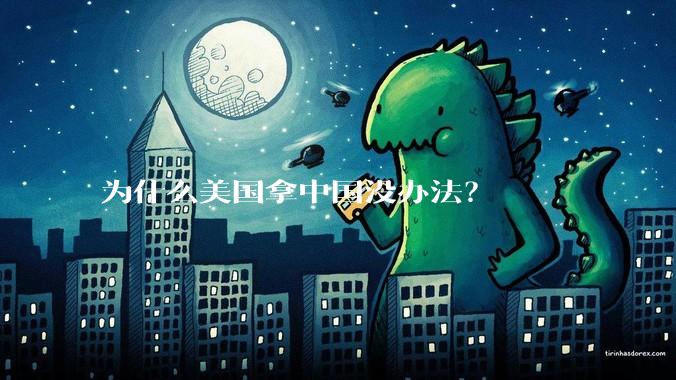 为什么美国拿中国没办法？