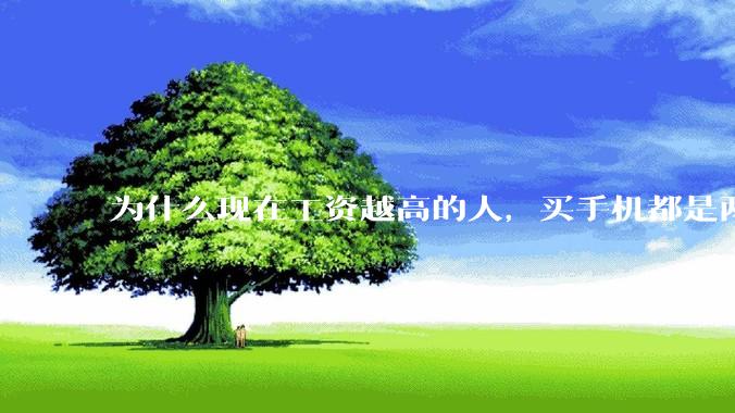 为什么现在工资越高的人，买手机都是两三千块的，反而工资越底的人，要买六七千或八九千的手机？