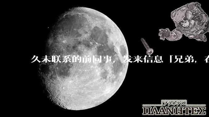 久未联系的前同事，发来信息「兄弟，在吗？」，该如何回复？