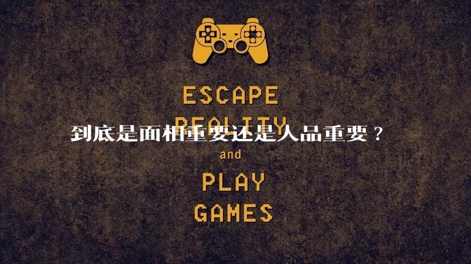 到底是面相重要还是人品重要?