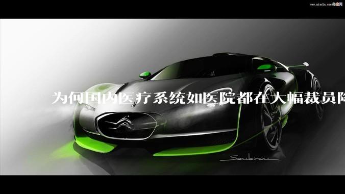 为何国内医疗系统如医院都在大幅裁员降薪？