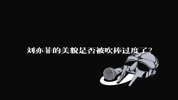 刘亦菲的美貌是否被吹捧过度了？