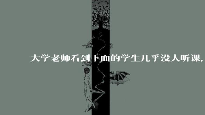 大学老师看到下面的学生几乎没人听课，会难受吗？