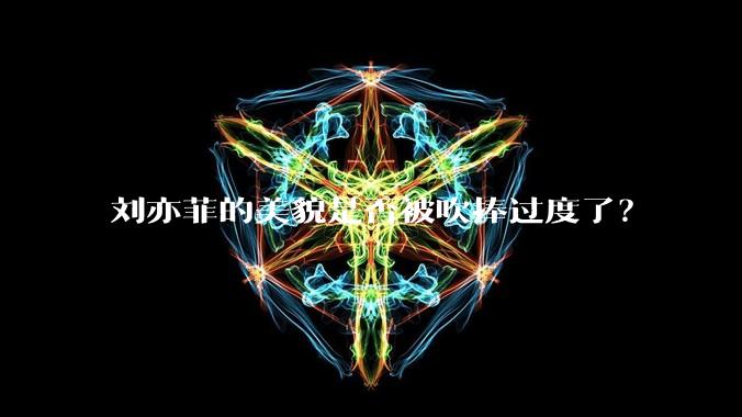 刘亦菲的美貌是否被吹捧过度了？